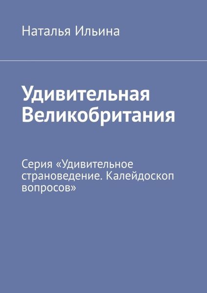 Обложка книги  «Удивительная Великобритания. Серия «Удивительное страноведение. Калейдоскоп вопросов»»