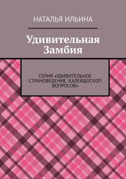 Обложка книги  «Удивительная Замбия. Серия «Удивительное страноведение. Калейдоскоп вопросов»»