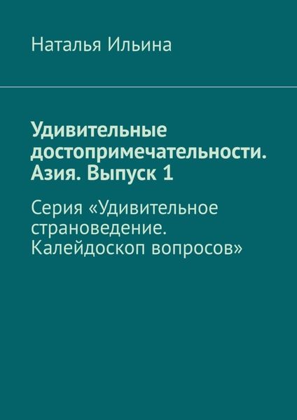Обложка книги  «Удивительные достопримечательности. Азия. Выпуск 1. Серия «Удивительное страноведение. Калейдоскоп вопросов»»