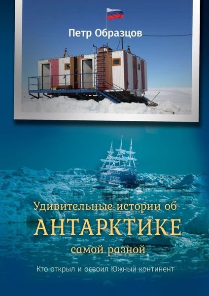 Обложка книги  «Удивительные истории об Антарктике самой разной. Кто открыл и освоил Южный континент»