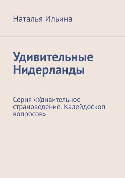 Обложка книги  «Удивительные Нидерланды. Серия «Удивительное страноведение. Калейдоскоп вопросов»»