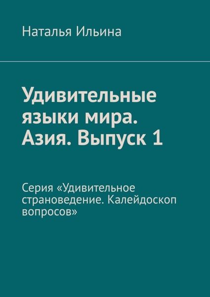 Обложка книги  «Удивительные языки мира. Азия. Выпуск 1. Серия «Удивительное страноведение. Калейдоскоп вопросов»»