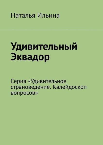 Обложка книги  «Удивительный Эквадор. Серия «Удивительное страноведение. Калейдоскоп вопросов»»