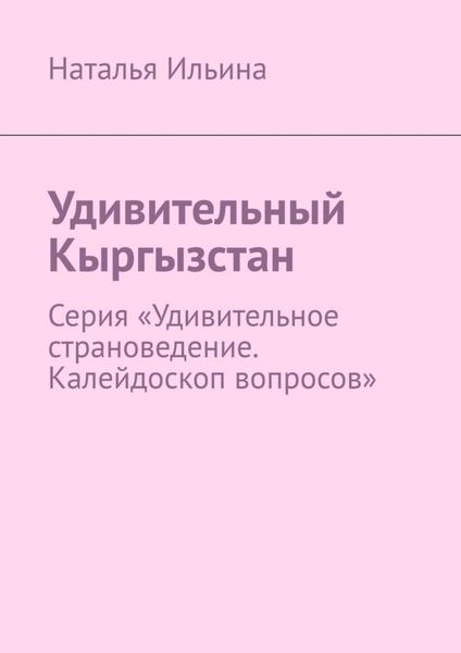Обложка книги  «Удивительный Кыргызстан. Серия «Удивительное страноведение. Калейдоскоп вопросов»»