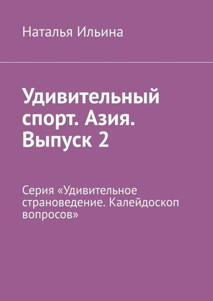 Обложка книги  «Удивительный спорт. Азия. Выпуск 2. Серия «Удивительное страноведение. Калейдоскоп вопросов»»