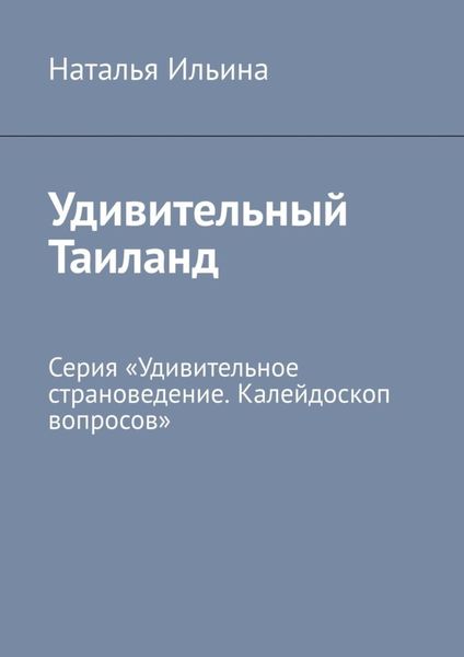 Обложка книги  «Удивительный Таиланд. Серия «Удивительное страноведение. Калейдоскоп вопросов»»