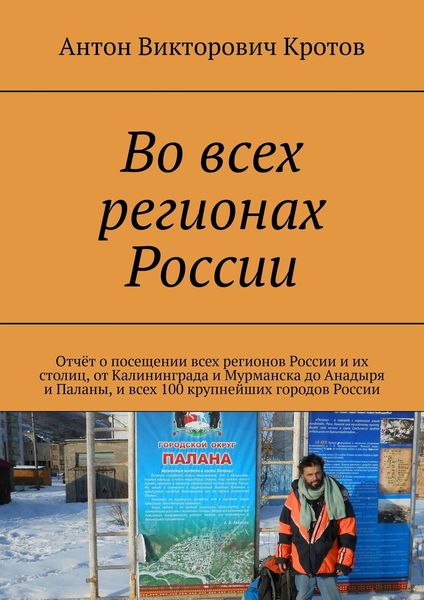 Обложка книги  «Во всех регионах России. Отчёт о посещении всех регионов России и их столиц, от Калининграда и Мурманска до Анадыря и Паланы, и всех 100 крупнейших городов России»