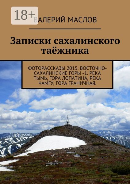 Обложка книги  «Записки сахалинского таёжника. Фоторассказы 2015. Восточно-Сахалинские горы – 1. Река Тымь, гора Лопатина, река Чамгу, гора Граничная»