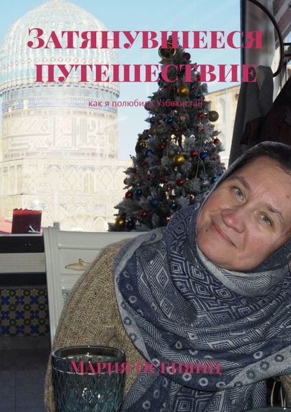 Обложка книги  «Затянувшееся путешествие. Как я полюбила Узбекистан»
