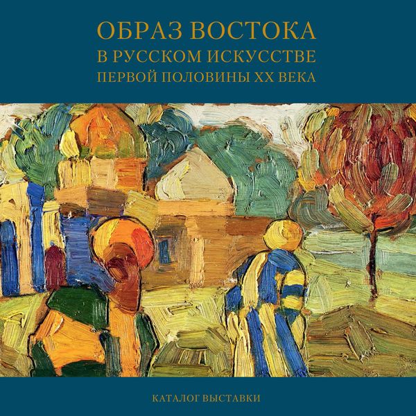 Обложка книги  «Образ Востока в русском искусстве первой половины XX века. Каталог выставки»