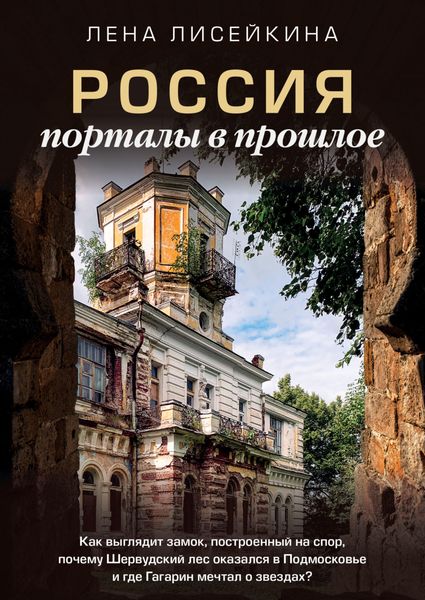 Обложка книги  «Россия: порталы в прошлое. Как выглядит замок, построенный на спор, почему Шервудский лес оказался в Подмосковье и где Гагарин мечтал о звездах?»
