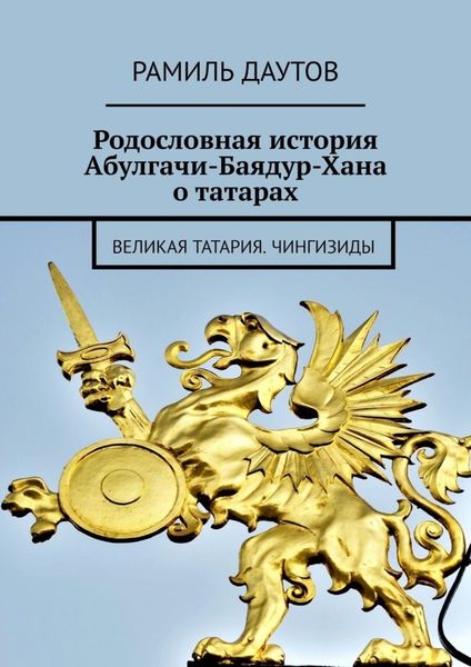 Обложка книги  «Родословная история Абулгачи-Баядур-Хана о татарах. Великая татария. Чингизиды»