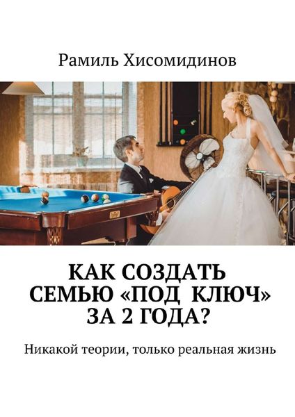 Обложка книги  «Как создать семью «под ключ» за 2 года? Никакой теории, только реальная жизнь»