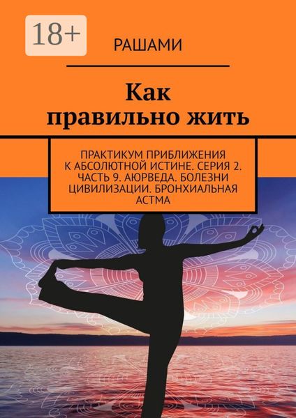 Обложка книги  «Как правильно жить. Практикум приближения к абсолютной истине. Серия 2. Часть 9. Аюрведа. Болезни цивилизации. Бронхиальная астма»