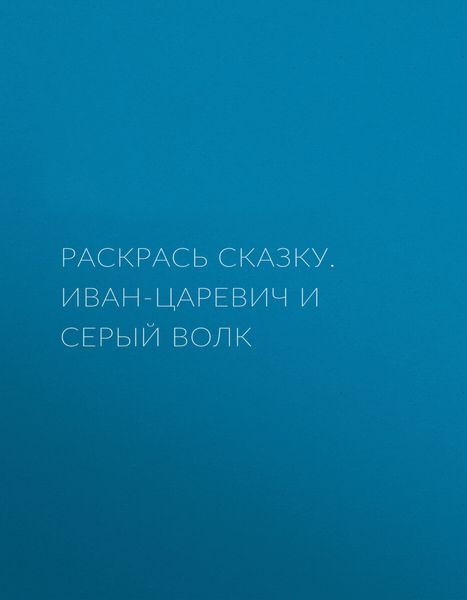 Обложка книги  «Раскрась сказку. Иван-царевич и серый волк»