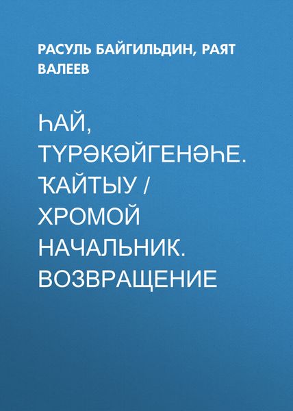 Обложка книги  «Һай, түрәкәйгенәһе. Ҡайтыу / Хромой начальник. Возвращение (Сборник)»