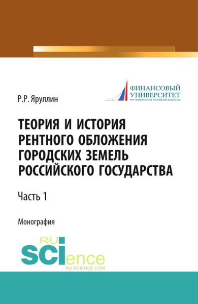 Обложка книги  «Теория и история рентного обложения городских земель Российского государства. Часть 1. (Аспирантура, Бакалавриат, Магистратура, Специалитет). Монография.»