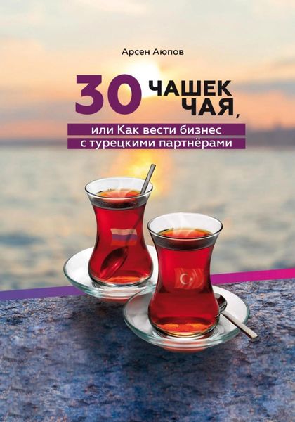 Обложка книги  «30 чашек чая, или Как вести бизнес с турецкими партнерами»