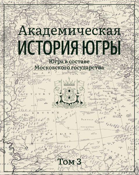 Обложка книги  «Академическая история Югры. Том 3. Югра в составе Московского государства»