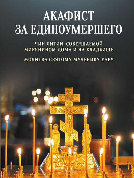 Обложка книги  «Акафист за единоумершего. Чин литии, совершаемой мирянином дома и на кладбище. Молитва святому мученику Уару»