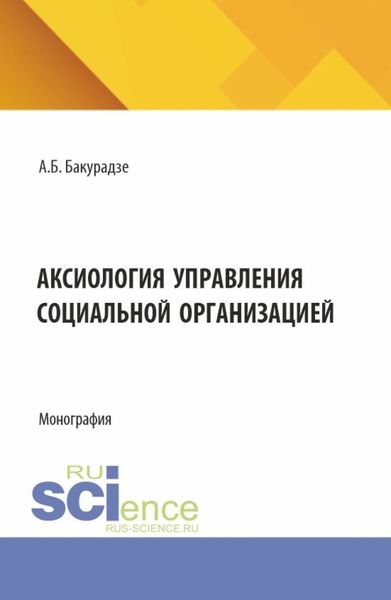 Обложка книги  «Аксиология управления социальной организацией. (Аспирантура, Бакалавриат, Магистратура). Монография.»