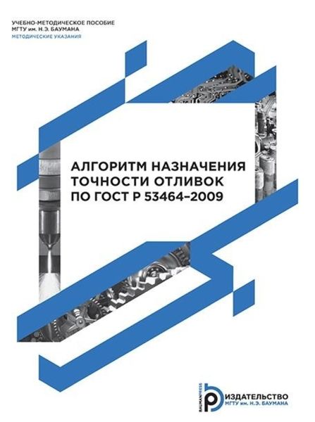 Обложка книги  «Алгоритм назначения точности отливок по ГОСТ Р 53464–2009. Методические указания к выполнению домашнего задания по дисциплине «Проектирование литейной оснастки»»