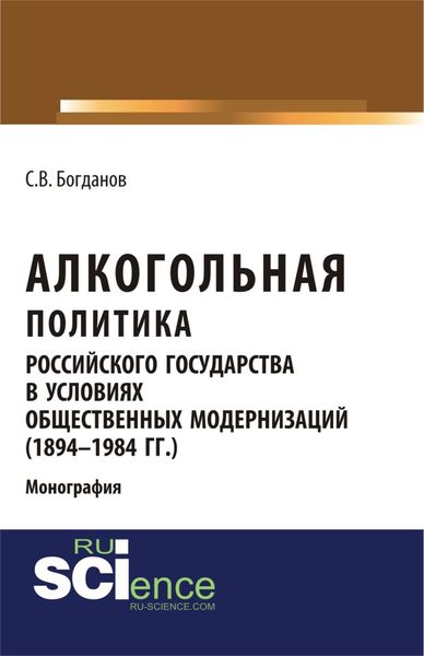 Обложка книги  «Алкогольная политика российского государства в условиях общественных модернизаций (1894-1984 гг.). (Аспирантура, Бакалавриат, Магистратура). Монография.»