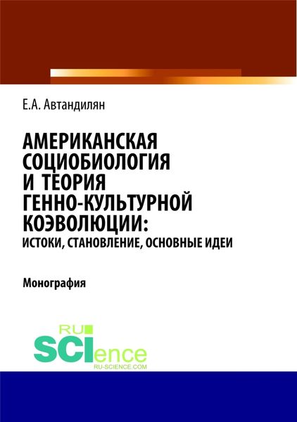 Обложка книги  «Американская социобиология и теория генно-культурной коэволюции: истоки, становление, основные идеи. (Аспирантура, Бакалавриат, Магистратура). Монография.»