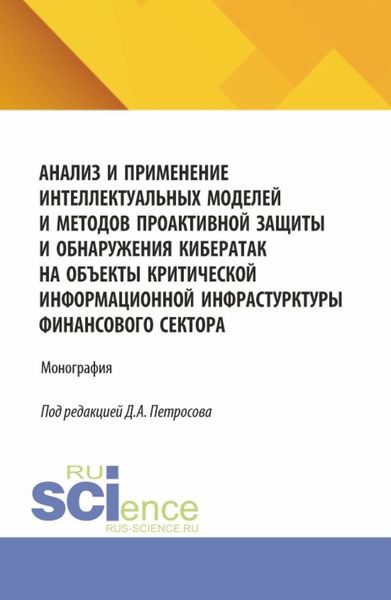 Обложка книги  «Анализ и применение интеллектуальных моделей и методов проактивной защиты и обнаружения кибератак на объекты критической информационной инфрастурктуры финансового сектора. (Аспирантура, Бакалавриат, Магистратура). Монография.»