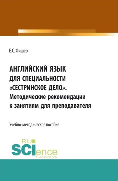Обложка книги  «Английский язык для специальности Сестринское дело . Методические рекомендации к занятиям для преподавателя. (СПО). Учебно-методическое пособие.»