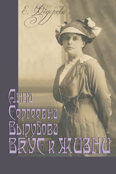 Обложка книги  «Анна Сергеевна Вырубова. Вкус к жизни. Домашний круг и рецепты в историко-мемуарном контексте. (Идеи века в истории рода)»