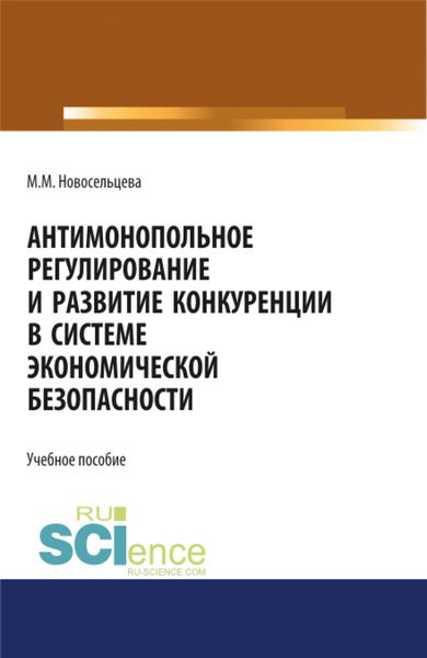 Обложка книги  «Антимонопольное регулирование и развитие конкуренции в системе экономической безопасности. (Бакалавриат, Магистратура, Специалитет). Учебное пособие.»