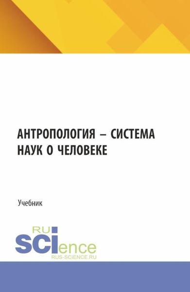 Обложка книги  «Антропология – система наук о человеке. (Аспирантура, Бакалавриат). Учебник.»