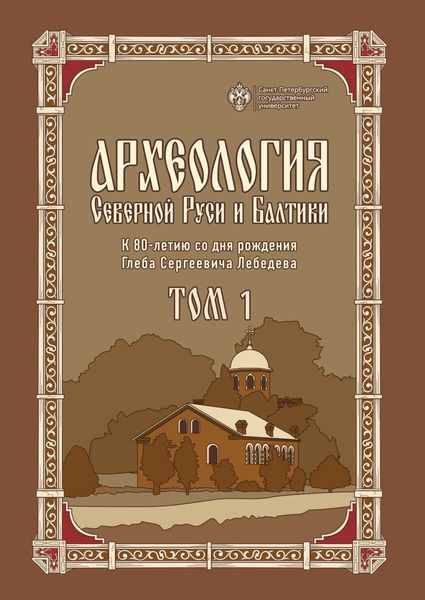 Обложка книги  «Археология Северной Руси и Балтики. К 80-летию со дня рождения Глеба Сергеевича Лебедева. Том 1»