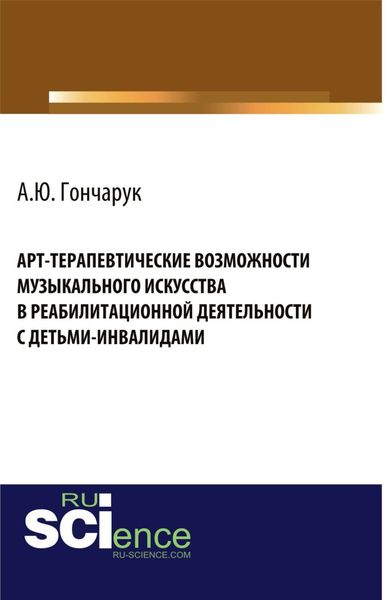 Обложка книги  «Арт-терапевтические возможности музыкального искусства в реабилитационной деятельности с детьми-инвалидами. (Бакалавриат, Магистратура). Монография.»