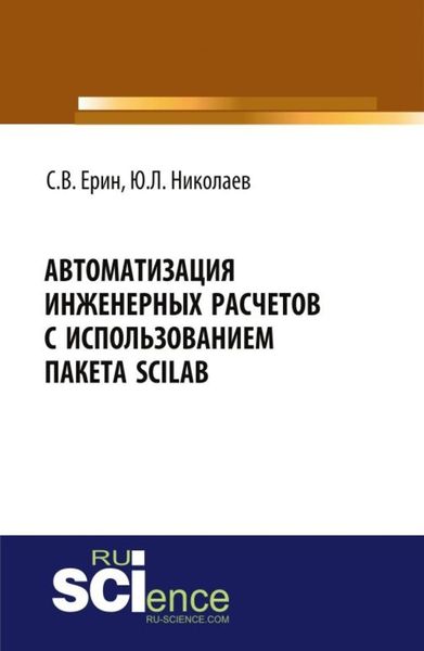 Обложка книги  «Автоматизация инженерных расчетов с использованием пакета Scilab. (Аспирантура, Бакалавриат, Магистратура, Специалитет). Практическое пособие.»