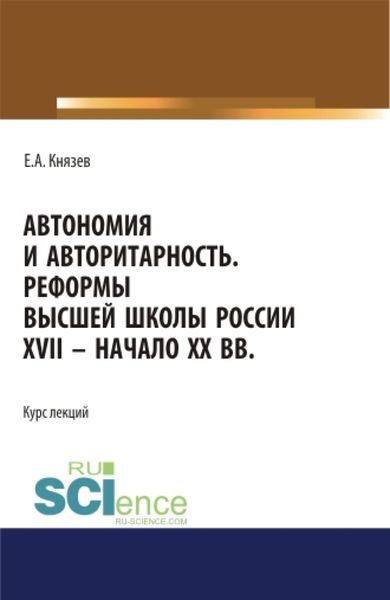 Обложка книги  «Автономия и авторитарность. Реформы высшей школы России XVII – начало ХХ вв.. Аспирантура. Бакалавриат. Магистратура. Курс лекций»