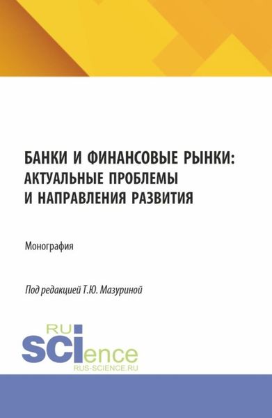 Обложка книги  «Банки и финансовые рынки: актуальные проблемы и направления развития. (Аспирантура, Бакалавриат, Магистратура). Монография.»