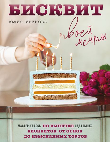 Обложка книги  «Бисквит твоей мечты. Мастер-классы по выпечке идеальных бисквитов. От основ до изысканных тортов»