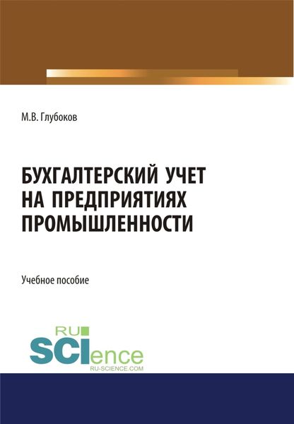 Обложка книги  «Бухгалтерский учет на предприятиях промышленности. (Аспирантура, Бакалавриат, Магистратура, Специалитет). Учебное пособие.»