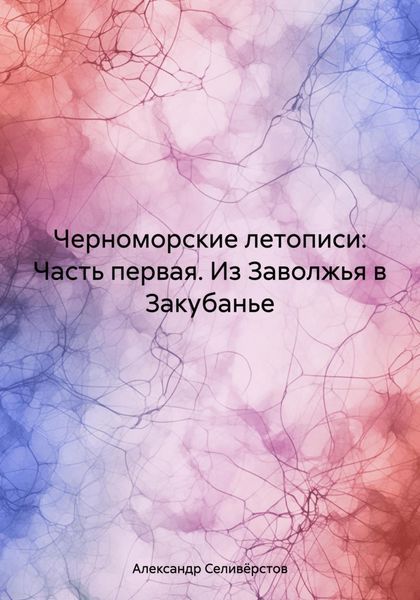 Обложка книги  «Черноморские летописи: Часть первая. Из Заволжья в Закубанье»