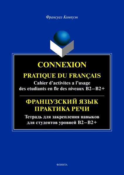 Обложка книги  «Connexion. Pratique du francais. Cahier d’activites a l’usage des etudiants en fle des niveaux B2 – B2+ / Французский язык. Тетрадь для закрепления навыков для студентов уровней Б2-Б2+»