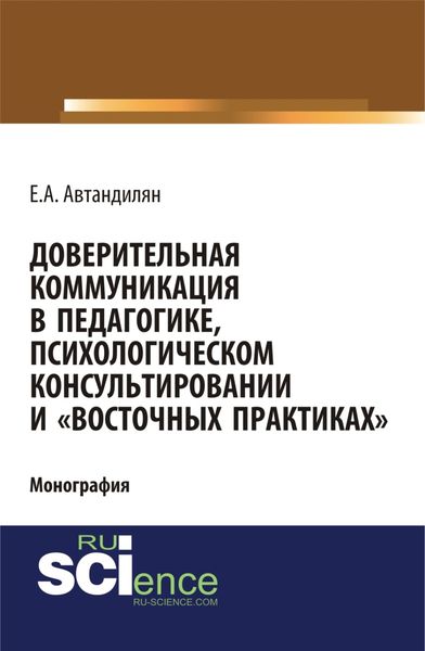Обложка книги  «Доверительная коммуникация в педагогике, психологическом консультировании и восточных практиках . (Аспирантура, Бакалавриат, Магистратура, Специалитет). Монография.»