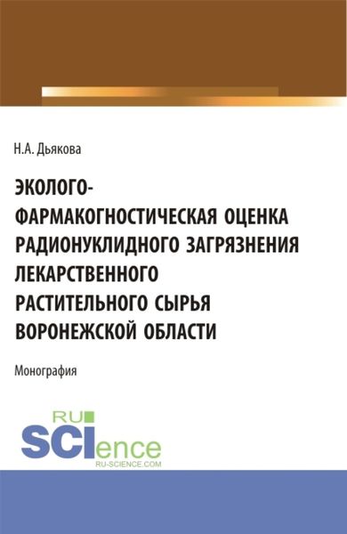 Обложка книги  «Эколого-фармакогностическая оценка радионуклидного загрязнения лекарственного растительного сырья Воронежской области. (Аспирантура, Ординатура, Специалитет). Монография.»