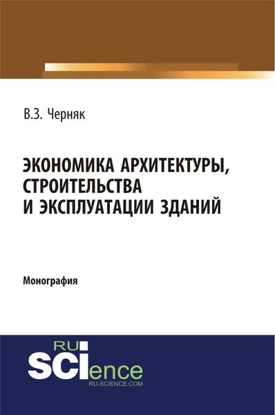 Обложка книги  «Экономика архитектуры, строительства и эксплуатации зданий. (Аспирантура, Бакалавриат). Монография.»