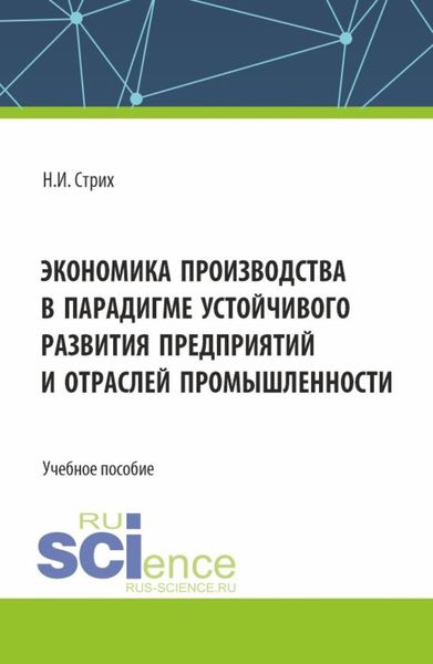 Обложка книги  «Экономика производства в парадигме устойчивого развития предприятий и отраслей промышленности. (Аспирантура, Бакалавриат, Магистратура). Учебное пособие.»