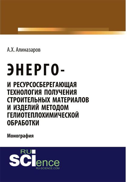 Обложка книги  «Энерго и ресурсосберегающая технология получения строительных материалов и изделий методом гелиотеплохимической обработки. (Аспирантура, Бакалавриат). Монография.»