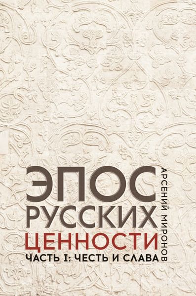 Обложка книги  «Эпос русских : ценности. Часть 1. Предельные ценности русского эпического сознания: честь и слава»