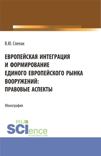 Обложка книги  «Европейская интеграция и формирование единого европейского рынка вооружений: правовые аспекты. (Бакалавриат, Магистратура). Монография.»