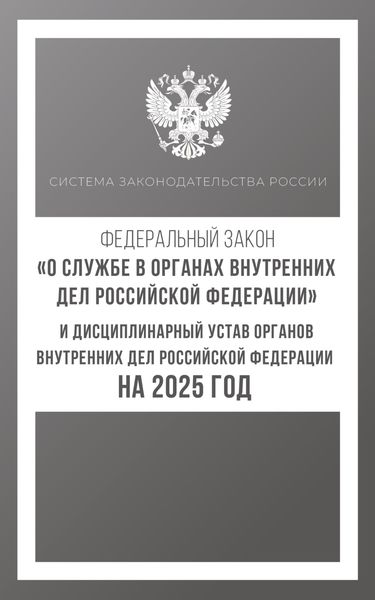 Обложка книги  «Федеральный закон «О службе в органах внутренних дел Российской Федерации» и Дисциплинарный устав органов внутренних дел Российской Федерации на 2025 год»